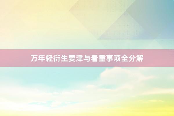 万年轻衍生要津与看重事项全分解