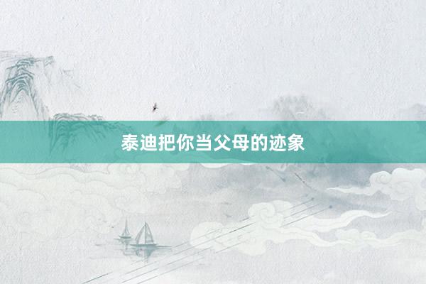 泰迪把你当父母的迹象