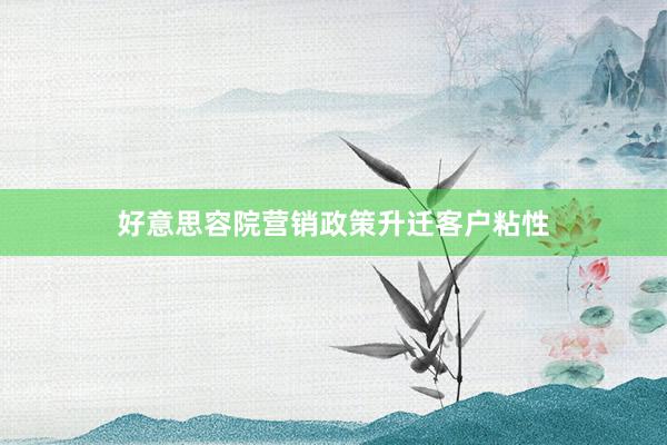 好意思容院营销政策升迁客户粘性